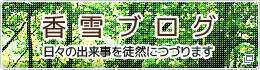 香雪ブログ ～日々の出来事を徒然につづります～